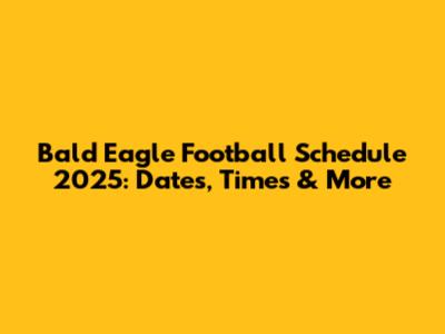 Bald Eagle Football Schedule 2025: Dates, Times & More