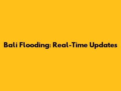 Bali Flooding: Real-Time Updates