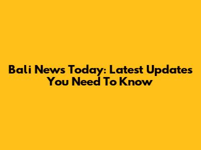 Bali News Today: Latest Updates You Need To Know