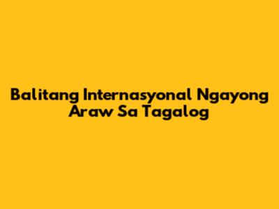 Balitang Internasyonal Ngayong Araw Sa Tagalog