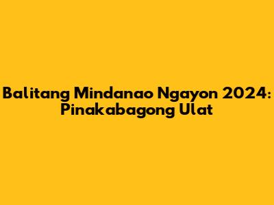 Balitang Mindanao Ngayon 2024: Pinakabagong Ulat