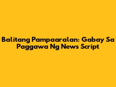 Balitang Pampaaralan: Gabay Sa Paggawa Ng News Script
