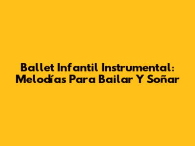 Ballet Infantil Instrumental: Melodías Para Bailar Y Soñar