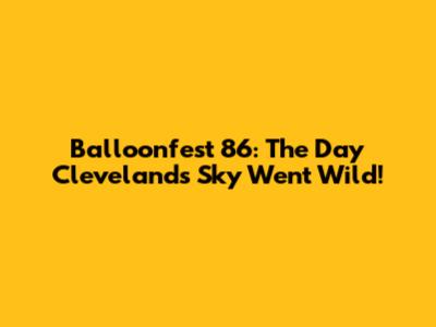Balloonfest '86: The Day Cleveland's Sky Went Wild!