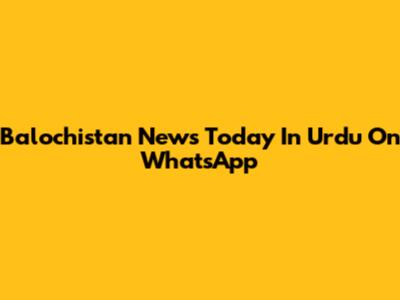 Balochistan News Today In Urdu On WhatsApp
