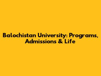 Balochistan University: Programs, Admissions & Life