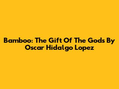 Bamboo: The Gift Of The Gods By Oscar Hidalgo Lopez