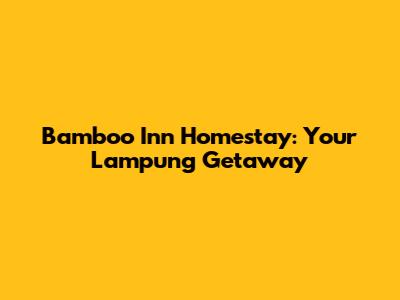 Bamboo Inn Homestay: Your Lampung Getaway