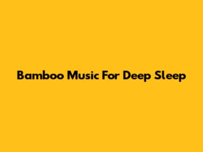 Bamboo Music For Deep Sleep