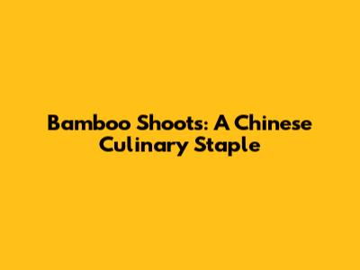 Bamboo Shoots: A Chinese Culinary Staple