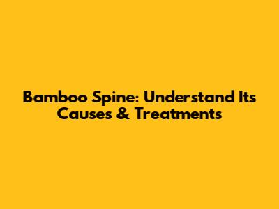 Bamboo Spine: Understand Its Causes & Treatments