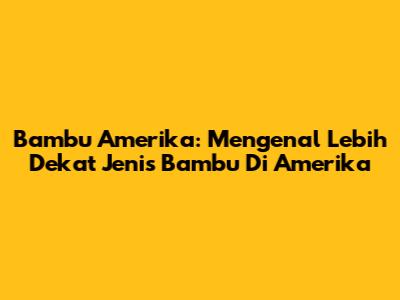 Bambu Amerika: Mengenal Lebih Dekat Jenis Bambu Di Amerika
