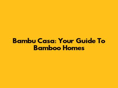 Bambu Casa: Your Guide To Bamboo Homes