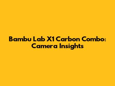 Bambu Lab X1 Carbon Combo: Camera Insights