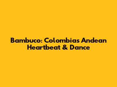 Bambuco: Colombia's Andean Heartbeat & Dance