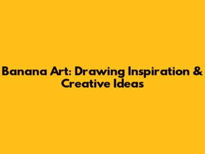 Banana Art: Drawing Inspiration & Creative Ideas