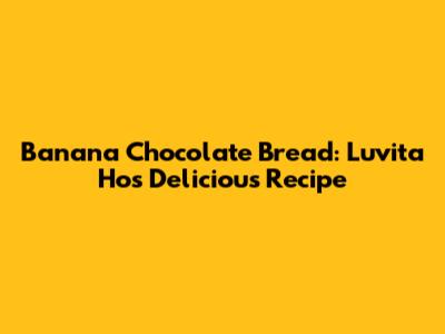 Banana Chocolate Bread: Luvita Ho's Delicious Recipe