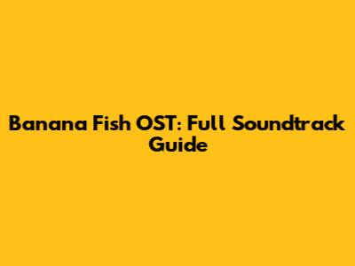 Banana Fish OST: Full Soundtrack Guide