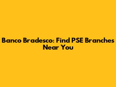 Banco Bradesco: Find PSE Branches Near You