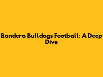 Bandera Bulldogs Football: A Deep Dive
