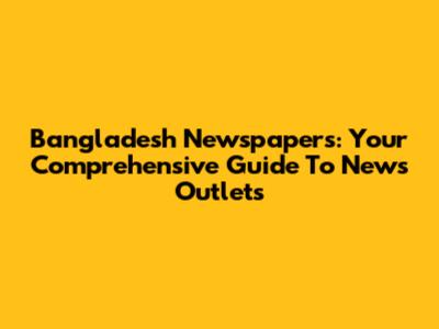 Bangladesh Newspapers: Your Comprehensive Guide To News Outlets