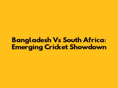 Bangladesh Vs South Africa: Emerging Cricket Showdown