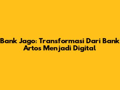 Bank Jago: Transformasi Dari Bank Artos Menjadi Digital