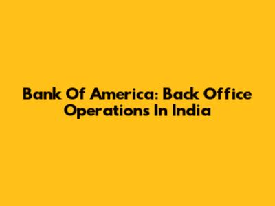 Bank Of America: Back Office Operations In India