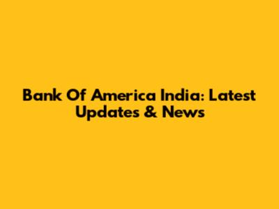 Bank Of America India: Latest Updates & News