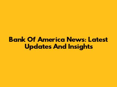 Bank Of America News: Latest Updates And Insights