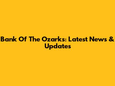 Bank Of The Ozarks: Latest News & Updates