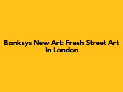 Banksy's New Art: Fresh Street Art In London