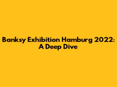Banksy Exhibition Hamburg 2022: A Deep Dive