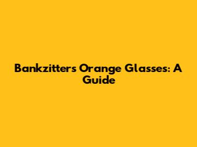 Bankzitters' Orange Glasses: A Guide