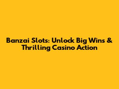 Banzai Slots: Unlock Big Wins & Thrilling Casino Action