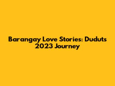 Barangay Love Stories: Dudut's 2023 Journey