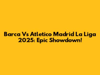 Barca Vs Atletico Madrid La Liga 2025: Epic Showdown!