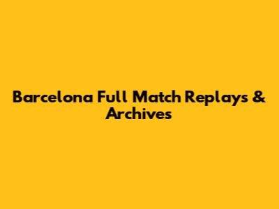 Barcelona Full Match Replays & Archives