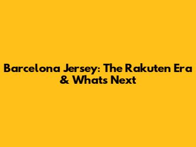 Barcelona Jersey: The Rakuten Era & What's Next