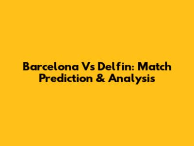 Barcelona Vs Delfin: Match Prediction & Analysis
