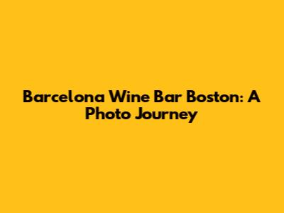 Barcelona Wine Bar Boston: A Photo Journey