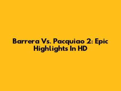 Barrera Vs. Pacquiao 2: Epic Highlights In HD