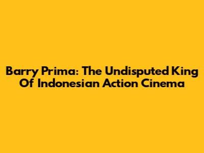 Barry Prima: The Undisputed King Of Indonesian Action Cinema