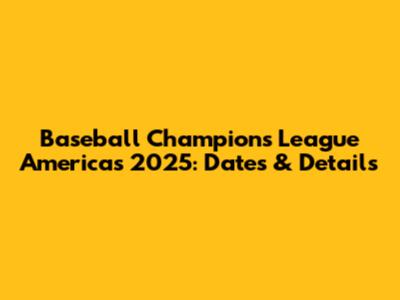 Baseball Champions League Americas 2025: Dates & Details