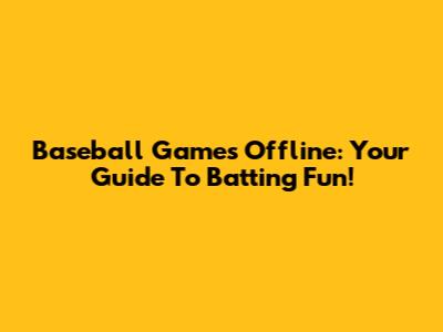 Baseball Games Offline: Your Guide To Batting Fun!