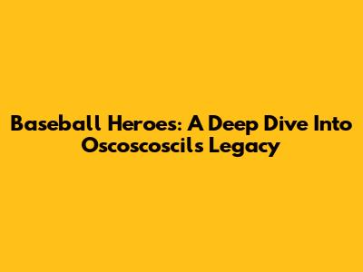 Baseball Heroes: A Deep Dive Into Oscoscoscil's Legacy