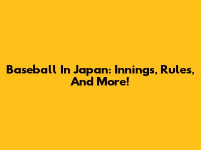 Baseball In Japan: Innings, Rules, And More!
