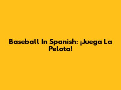 Baseball In Spanish: ¡Juega La Pelota!