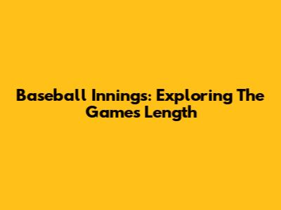 Baseball Innings: Exploring The Game's Length