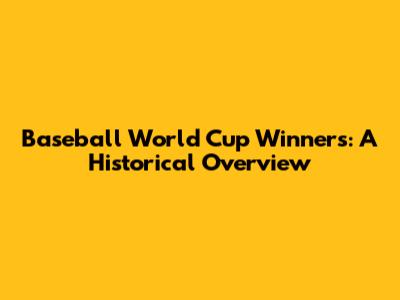 Baseball World Cup Winners: A Historical Overview